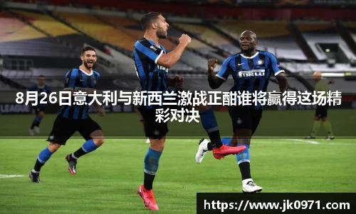 8月26日意大利与新西兰激战正酣谁将赢得这场精彩对决